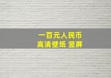 一百元人民币高清壁纸 竖屏